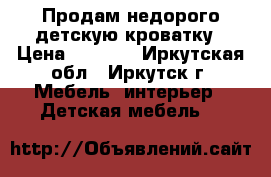 Продам недорого детскую кроватку › Цена ­ 2 500 - Иркутская обл., Иркутск г. Мебель, интерьер » Детская мебель   